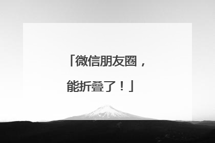 微信朋友圈，能折叠了！